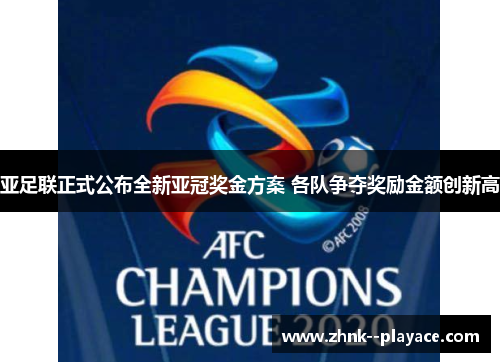 亚足联正式公布全新亚冠奖金方案 各队争夺奖励金额创新高