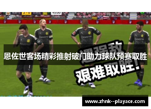 恩佐世客场精彩推射破门助力球队预赛取胜