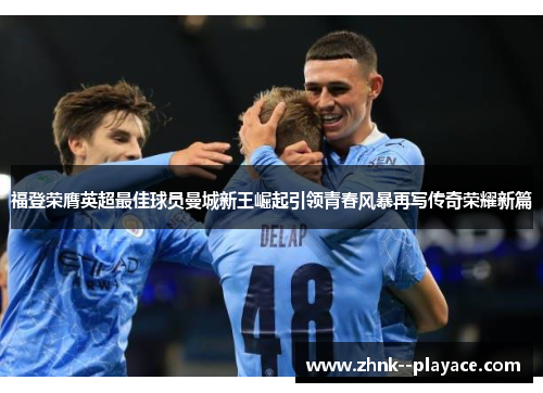 福登荣膺英超最佳球员曼城新王崛起引领青春风暴再写传奇荣耀新篇