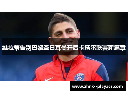 维拉蒂告别巴黎圣日耳曼开启卡塔尔联赛新篇章