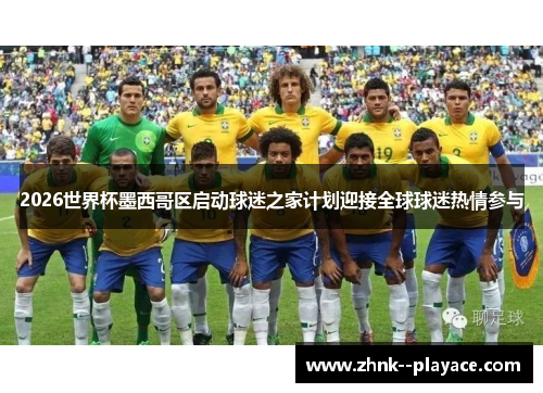 2026世界杯墨西哥区启动球迷之家计划迎接全球球迷热情参与
