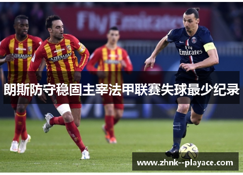 朗斯防守稳固主宰法甲联赛失球最少纪录