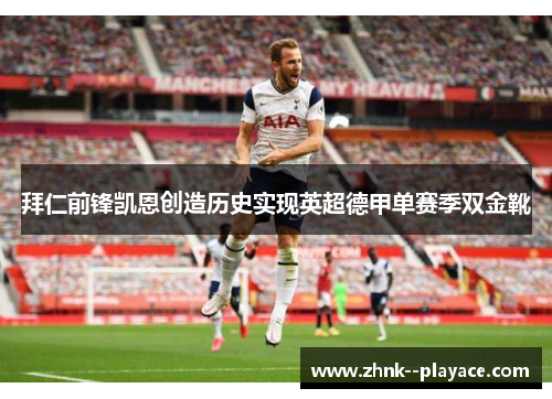 拜仁前锋凯恩创造历史实现英超德甲单赛季双金靴
