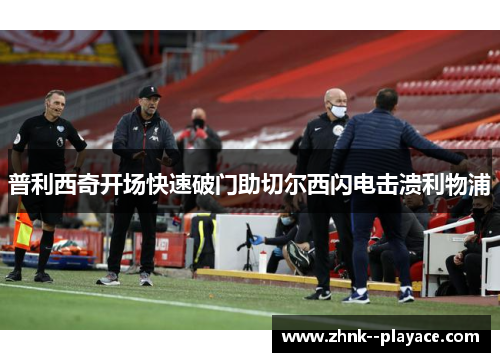 普利西奇开场快速破门助切尔西闪电击溃利物浦